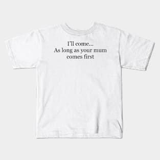 I’ll come as long as your mum comes first Kids T-Shirt